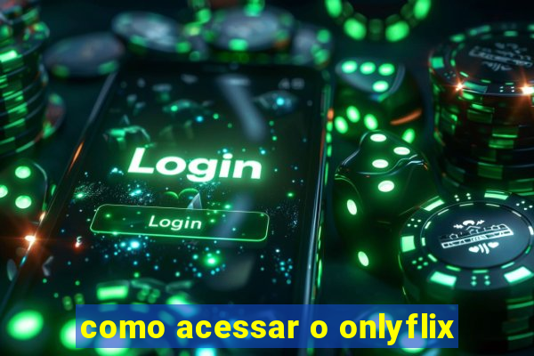 como acessar o onlyflix